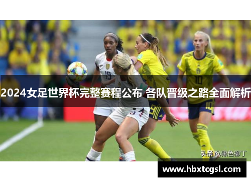 2024女足世界杯完整赛程公布 各队晋级之路全面解析